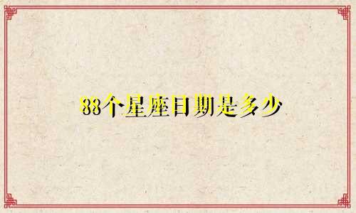 88个星座日期是多少