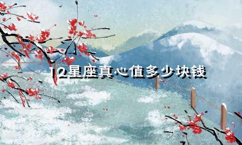 12星座真心值多少块钱