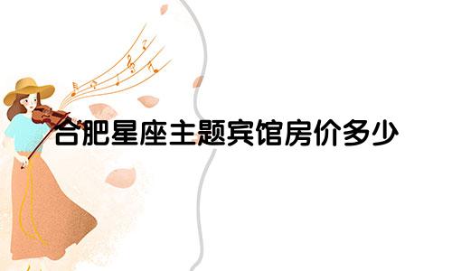 合肥星座主题宾馆房价多少