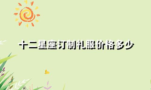 十二星座订制礼服价格多少