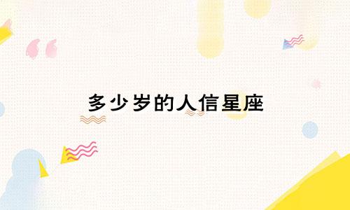 多少岁的人信星座