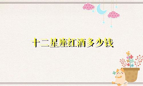十二星座红酒多少钱