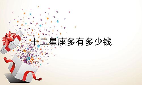 十二星座多有多少钱
