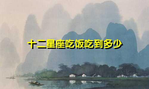 十二星座吃饭吃到多少