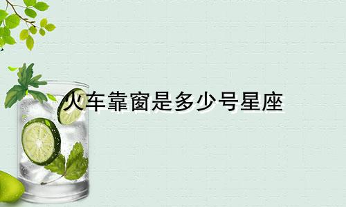 火车靠窗是多少号星座