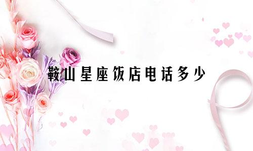 鞍山星座饭店电话多少