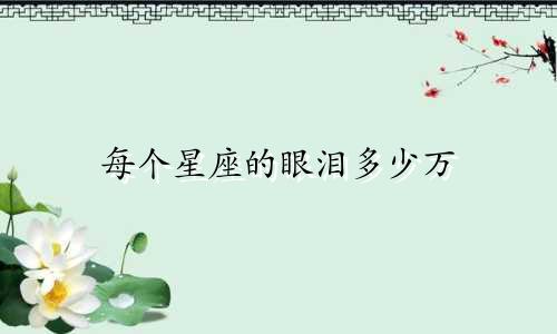 每个星座的眼泪多少万