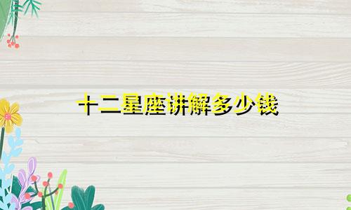 十二星座讲解多少钱