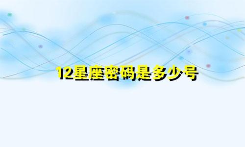 12星座密码是多少号