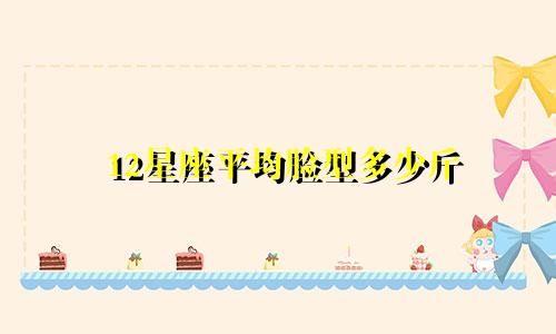 12星座平均脸型多少斤