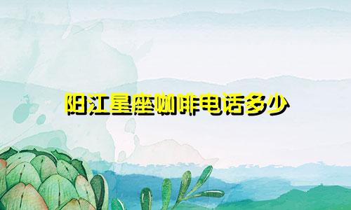 阳江星座咖啡电话多少