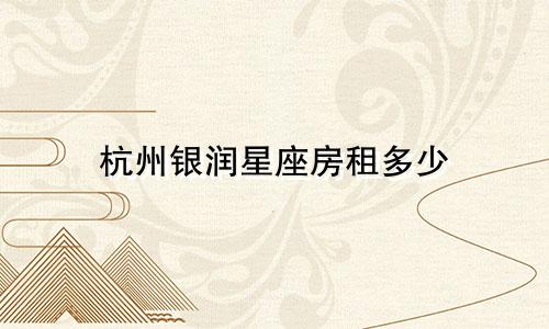 杭州银润星座房租多少
