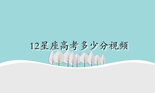 12星座高考多少分视频