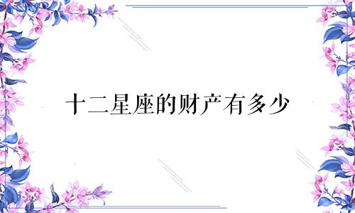 十二星座的财产有多少