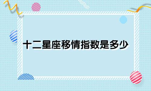 十二星座移情指数是多少