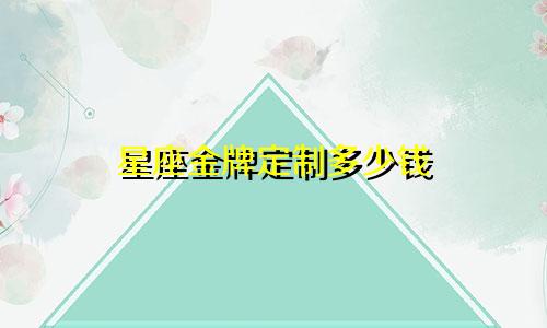 星座金牌定制多少钱