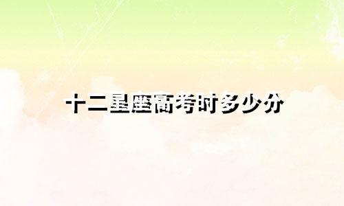 十二星座高考时多少分