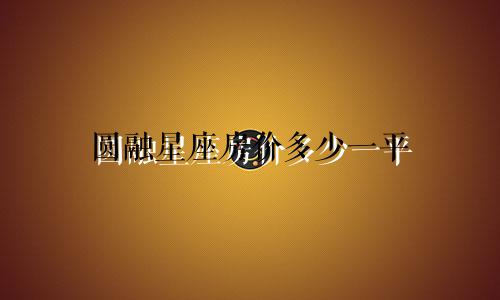 圆融星座房价多少一平