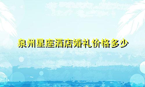 泉州星座酒店婚礼价格多少