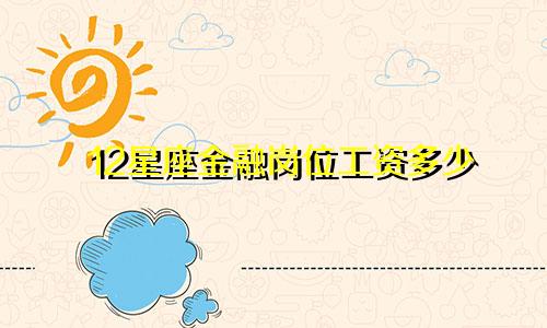 12星座金融岗位工资多少
