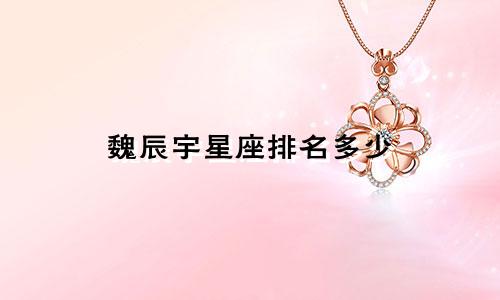 魏辰宇星座排名多少