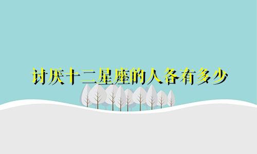 讨厌十二星座的人各有多少