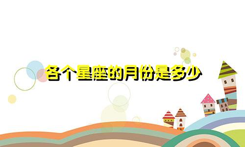 各个星座的月份是多少