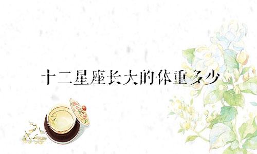 十二星座长大的体重多少