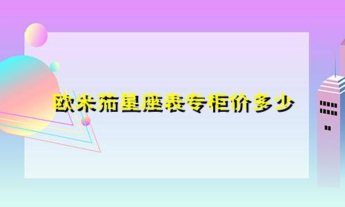 欧米茄星座表专柜价多少