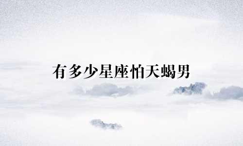 有多少星座怕天蝎男