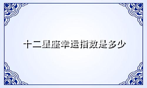 十二星座幸运指数是多少