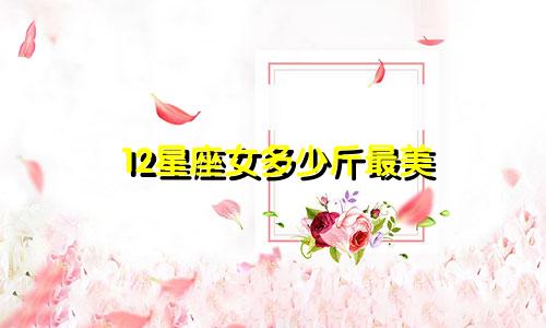 12星座女多少斤最美