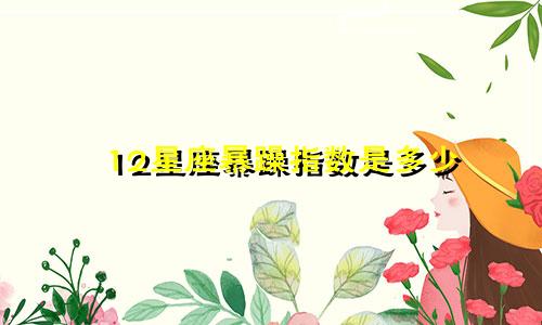 12星座暴躁指数是多少