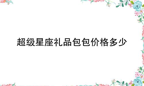 超级星座礼品包包价格多少