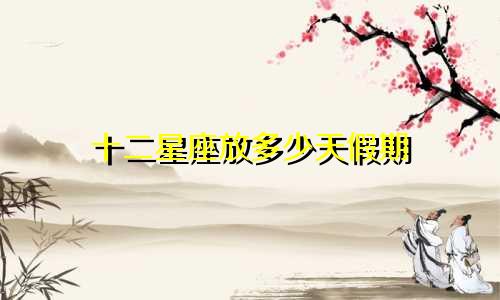 十二星座放多少天假期