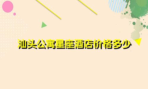 汕头公寓星座酒店价格多少