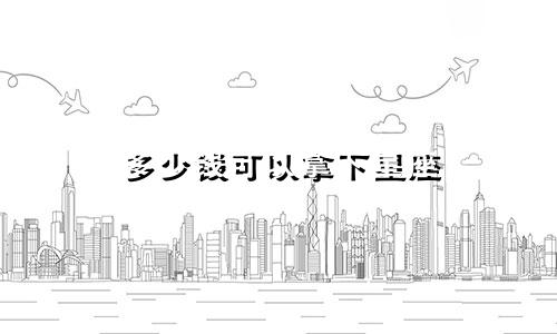 多少钱可以拿下星座