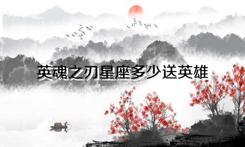 英魂之刃星座多少送英雄