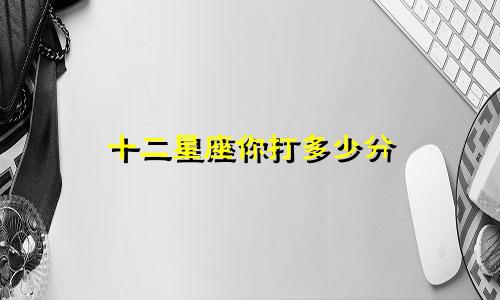 十二星座你打多少分