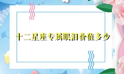 十二星座专属眼泪价值多少