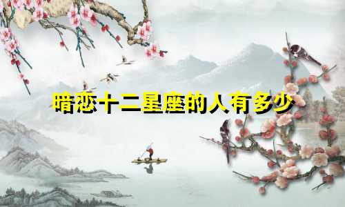 暗恋十二星座的人有多少