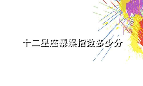 十二星座暴躁指数多少分