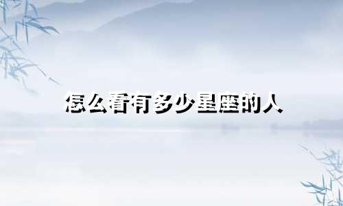 怎么看有多少星座的人