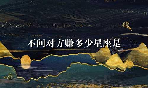 不问对方赚多少星座是
