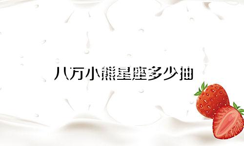 八万小熊星座多少抽