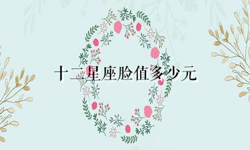 十二星座脸值多少元