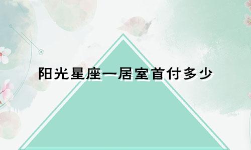 阳光星座一居室首付多少