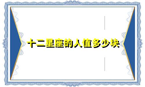 十二星座的人值多少块
