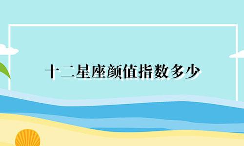 十二星座颜值指数多少
