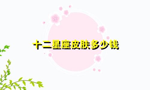 十二星座皮肤多少钱
